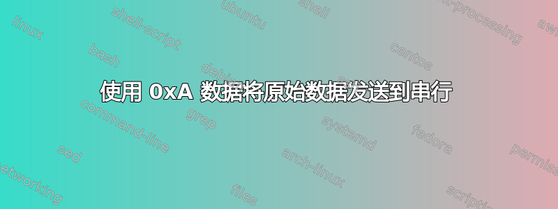 使用 0xA 数据将原始数据发送到串行