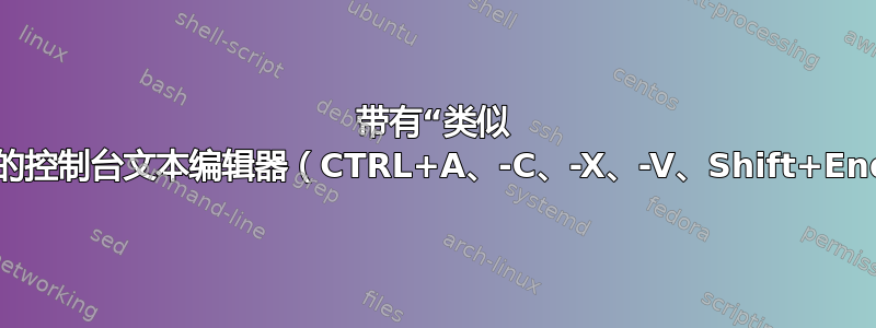 带有“类似 Windows”快捷键的控制台文本编辑器（CTRL+A、-C、-X、-V、Shift+End、Shift+Up...）