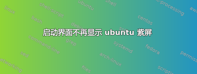 启动界面不再显示 ubuntu 紫屏