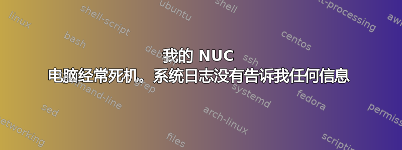 我的 NUC 电脑经常死机。系统日志没有告诉我任何信息