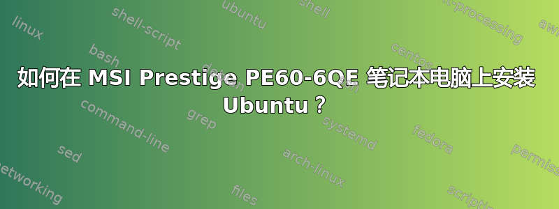 如何在 MSI Prestige PE60-6QE 笔记本电脑上安装 Ubuntu？