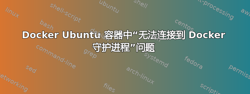 Docker Ubuntu 容器中“无法连接到 Docker 守护进程”问题