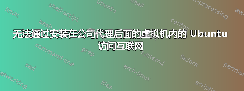 无法通过安装在公司代理后面的虚拟机内的 Ubuntu 访问互联网