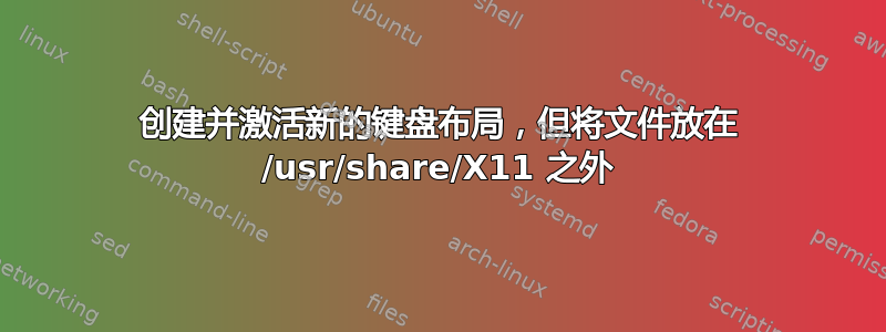 创建并激活新的键盘布局，但将文件放在 /usr/share/X11 之外