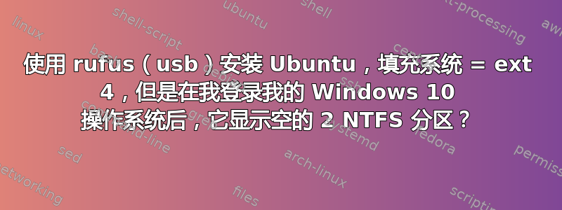 使用 rufus（usb）安装 Ubuntu，填充系统 = ext 4，但是在我登录我的 Windows 10 操作系统后，它显示空的 2 NTFS 分区？