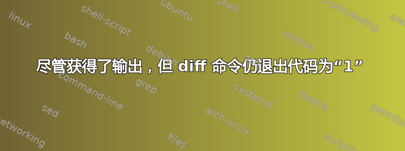 尽管获得了输出，但 diff 命令仍退出代码为“1”