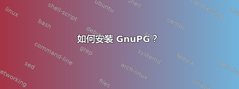 如何安装 GnuPG？