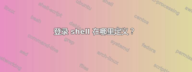 登录 shell 在哪里定义？