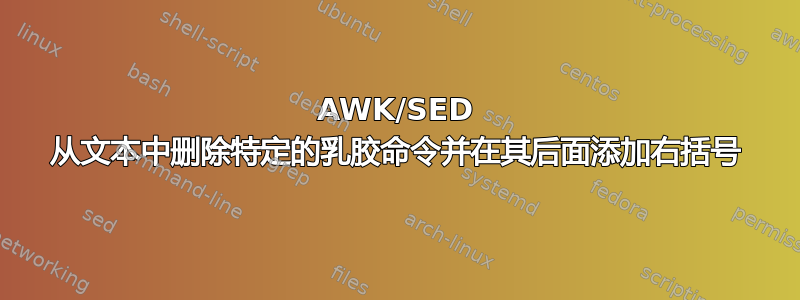 AWK/SED 从文本中删除特定的乳胶命令并在其后面添加右括号