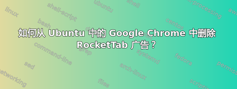 如何从 Ubuntu 中的 Google Chrome 中删除 RocketTab 广告？