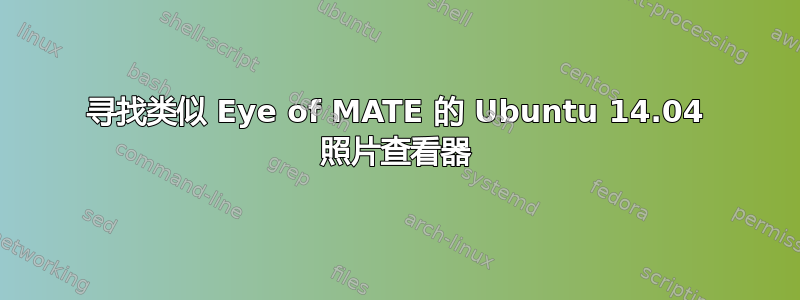 寻找类似 Eye of MATE 的 Ubuntu 14.04 照片查看器