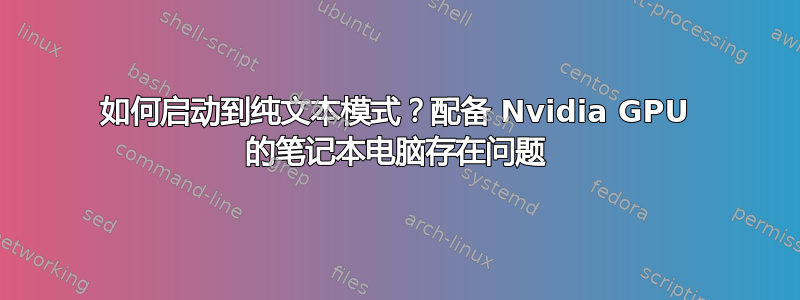 如何启动到纯文本模式？配备 Nvidia GPU 的笔记本电脑存在问题