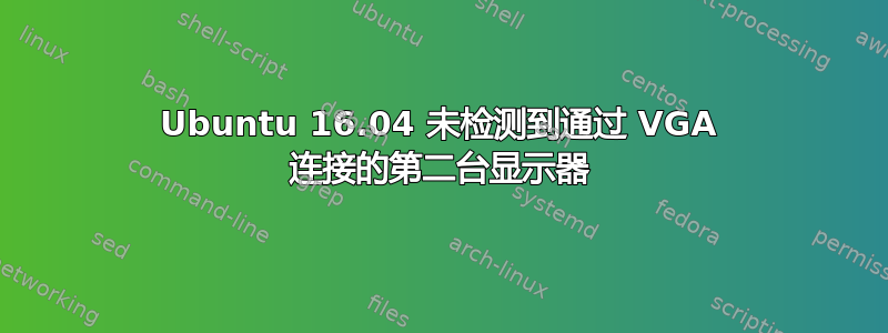 Ubuntu 16.04 未检测到通过 VGA 连接的第二台显示器