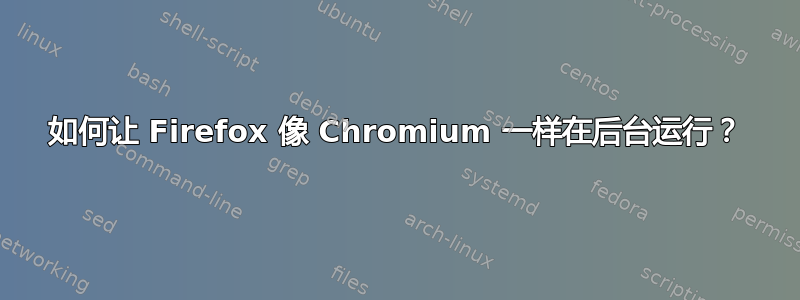 如何让 Firefox 像 Chromium 一样在后台运行？