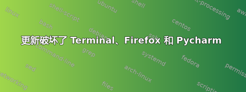 更新破坏了 Terminal、Firefox 和 Pycharm