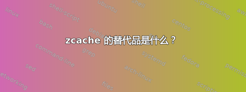 zcache 的替代品是什么？