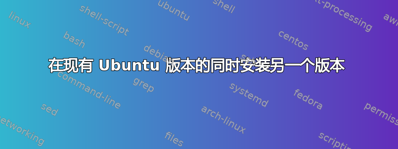 在现有 Ubuntu 版本的同时安装另一个版本