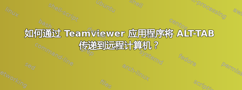 如何通过 Teamviewer 应用程序将 ALT-TAB 传递到远程计算机？