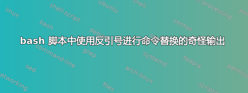 bash 脚本中使用反引号进行命令替换的奇怪输出