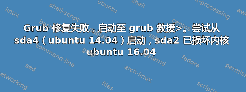 Grub 修复失败，启动至 grub 救援>。尝试从 sda4（ubuntu 14.04）启动，sda2 已损坏内核 ubuntu 16.04