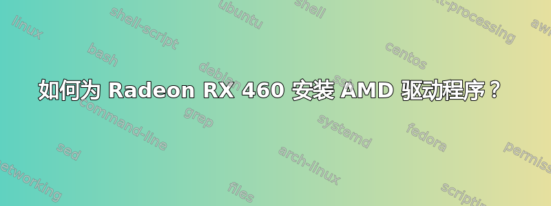 如何为 Radeon RX 460 安装 AMD 驱动程序？