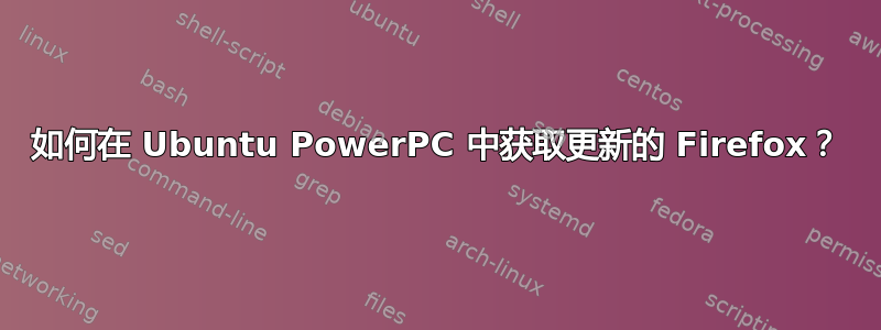 如何在 Ubuntu PowerPC 中获取更新的 Firefox？