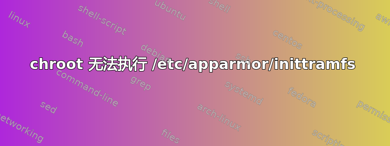 chroot 无法执行 /etc/apparmor/inittramfs