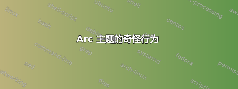 Arc 主题的奇怪行为