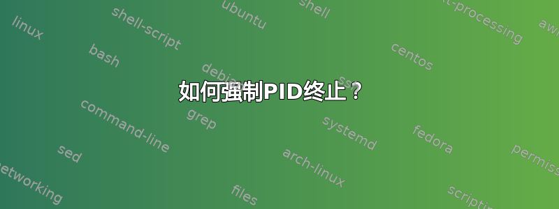 如何强制PID终止？ 