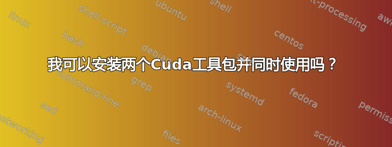 我可以安装两个Cuda工具包并同时使用吗？