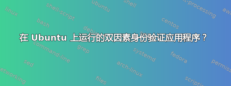 在 Ubuntu 上运行的双因素身份验证应用程序？