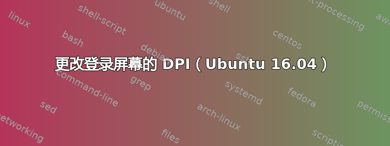 更改登录屏幕的 DPI（Ubuntu 16.04）