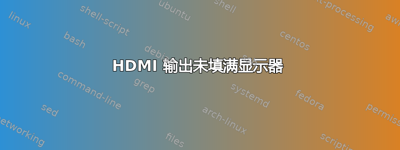 HDMI 输出未填满显示器