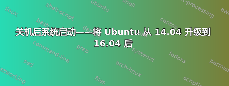 关机后系统启动——将 Ubuntu 从 14.04 升级到 16.04 后