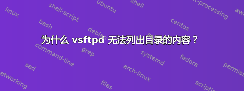 为什么 vsftpd 无法列出目录的内容？