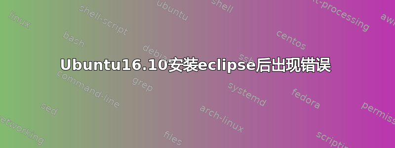 Ubuntu16.10安装eclipse后出现错误