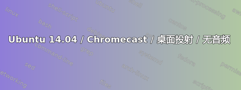 Ubuntu 14.04 / Chromecast / 桌面投射 / 无音频