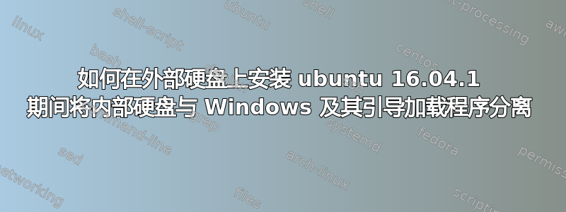 如何在外部硬盘上安装 ubuntu 16.04.1 期间将内部硬盘与 Windows 及其引导加载程序分离