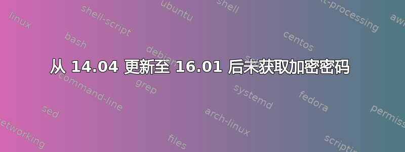 从 14.04 更新至 16.01 后未获取加密密码