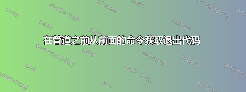 在管道之前从前面的命令获取退出代码