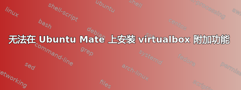 无法在 Ubuntu Mate 上安装 virtualbox 附加功能