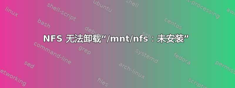 NFS 无法卸载“/mnt/nfs：未安装”