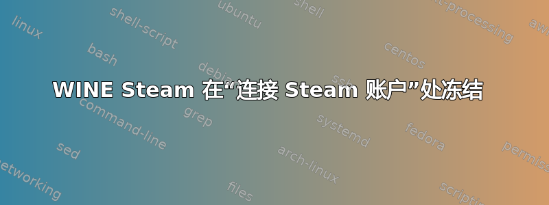 WINE Steam 在“连接 Steam 账户”处冻结 