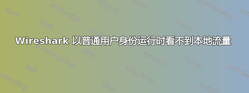 Wireshark 以普通用户身份运行时看不到本地流量