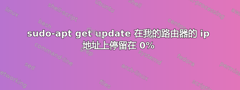 sudo-apt get update 在我的路由器的 ip 地址上停留在 0%