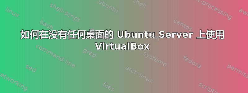 如何在没有任何桌面的 Ubuntu Server 上使用 VirtualBox