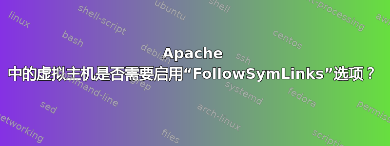 Apache 中的虚拟主机是否需要启用“FollowSymLinks”选项？