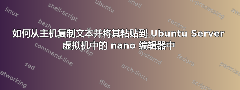 如何从主机复制文本并将其粘贴到 Ubuntu Server 虚拟机中的 nano 编辑器中