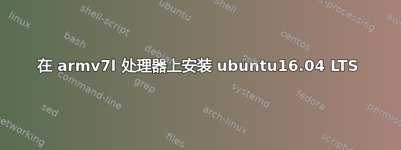 在 armv7l 处理器上安装 ubuntu16.04 LTS