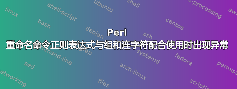 Perl 重命名命令正则表达式与组和连字符配合使用时出现异常